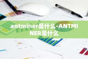 antminer是什么-ANTMINER是什么