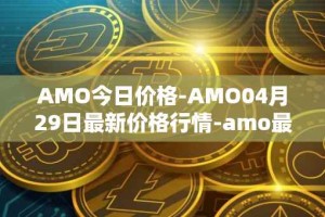 AMO今日价格-AMO04月29日最新价格行情-amo最新走势消息