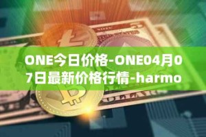 ONE今日价格-ONE04月07日最新价格行情-harmony最新走势消息