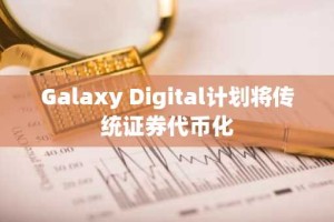 Galaxy Digital计划将传统证券代币化