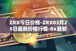 ZRX今日价格-ZRX03月25日最新价格行情-0x最新走势消息