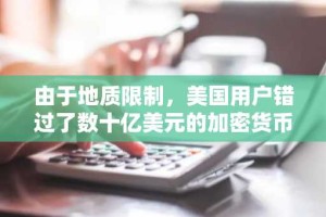 由于地质限制，美国用户错过了数十亿美元的加密货币。