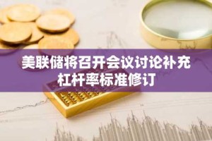 美联储将召开会议讨论补充杠杆率标准修订