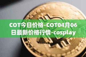 COT今日价格-COT04月06日最新价格行情-cosplay-token最新走势消息