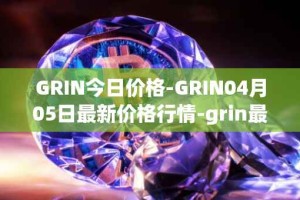 GRIN今日价格-GRIN04月05日最新价格行情-grin最新走势消息