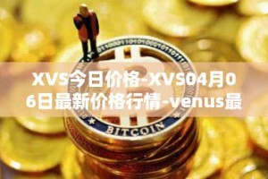 XVS今日价格-XVS04月06日最新价格行情-venus最新走势消息