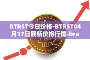 BTRST今日价格-BTRST04月17日最新价格行情-braintrust最新走势消息