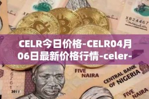 CELR今日价格-CELR04月06日最新价格行情-celer-network最新走势消息