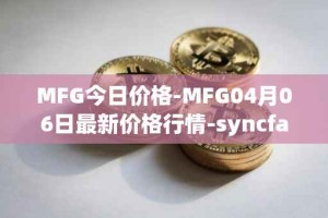 MFG今日价格-MFG04月06日最新价格行情-syncfab最新走势消息