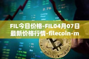 FIL今日价格-FIL04月07日最新价格行情-filecoin-mainnet最新走势消息