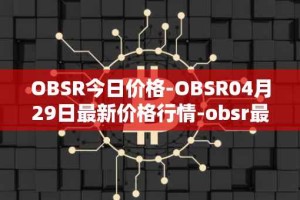 OBSR今日价格-OBSR04月29日最新价格行情-obsr最新走势消息