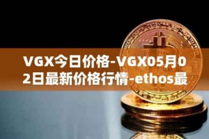 VGX今日价格-VGX05月02日最新价格行情-ethos最新走势消息