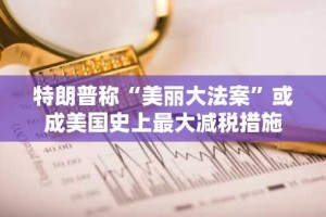 特朗普称“美丽大法案”或成美国史上最大减税措施