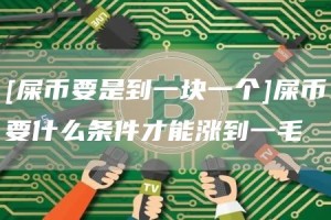 [屎币要是到一块一个]屎币要什么条件才能涨到一毛