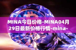 MINA今日价格-MINA04月29日最新价格行情-mina-protocoliou最新走势消息