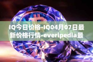 IQ今日价格-IQ04月07日最新价格行情-everipedia最新走势消息