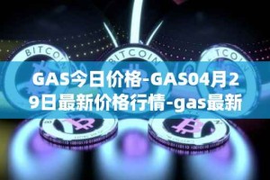 GAS今日价格-GAS04月29日最新价格行情-gas最新走势消息