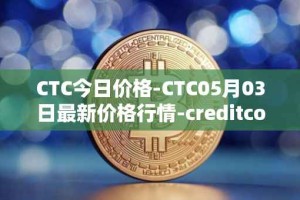 CTC今日价格-CTC05月03日最新价格行情-creditcoin最新走势消息