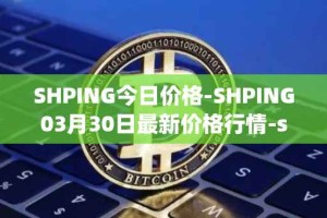 SHPING今日价格-SHPING03月30日最新价格行情-shping最新走势消息