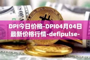 DPI今日价格-DPI04月04日最新价格行情-defipulse-index最新走势消息