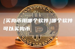 [买狗币用哪个软件]哪个软件可以买狗币