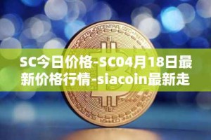 SC今日价格-SC04月18日最新价格行情-siacoin最新走势消息