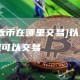 [以太币在哪里交易]以太币哪里可以交易