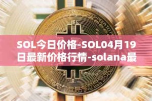 SOL今日价格-SOL04月19日最新价格行情-solana最新走势消息