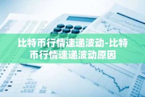 比特币行情速递波动-比特币行情速递波动原因