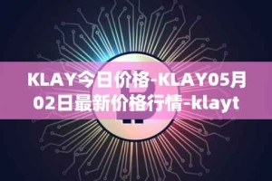 KLAY今日价格-KLAY05月02日最新价格行情-klaytn最新走势消息