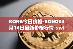 BORG今日价格-BORG04月16日最新价格行情-swissborg最新走势消息