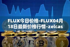 FLUX今日价格-FLUX04月18日最新价格行情-zelcash最新走势消息