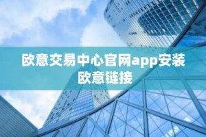 欧意交易中心官网app安装 欧意链接