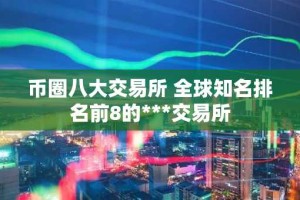 币圈八大交易所 全球知名排名前8的***交易所