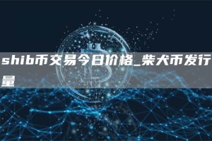 shib币交易今日价格_柴犬币发行量