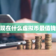现在什么虚拟币最值钱