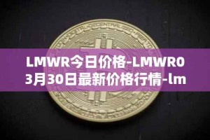 LMWR今日价格-LMWR03月30日最新价格行情-lmwr最新走势消息
