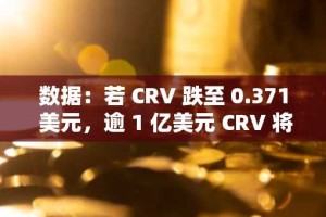 数据：若 CRV 跌至 0.371 美元，逾 1 亿美元 CRV 将面临清算风险
