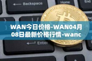 WAN今日价格-WAN04月08日最新价格行情-wanchain最新走势消息