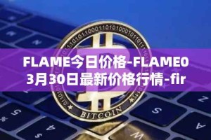 FLAME今日价格-FLAME03月30日最新价格行情-firestarter最新走势消息