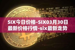 SIX今日价格-SIX03月30日最新价格行情-six最新走势消息