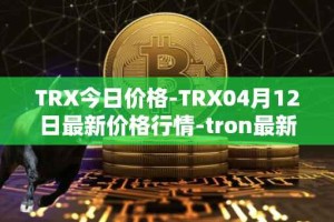 TRX今日价格-TRX04月12日最新价格行情-tron最新走势消息