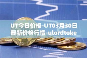 UT今日价格-UT03月30日最新价格行情-ulordtoken最新走势消息