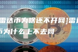 [雷达币为啥还不开网]雷达币为什么上不去网