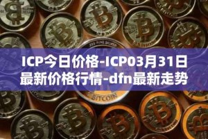 ICP今日价格-ICP03月31日最新价格行情-dfn最新走势消息