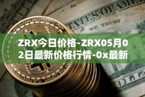 ZRX今日价格-ZRX05月02日最新价格行情-0x最新走势消息