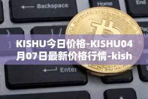 KISHU今日价格-KISHU04月07日最新价格行情-kishu-inu最新走势消息