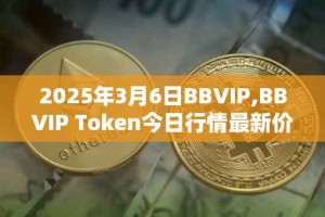 2025年3月6日BBVIP,BBVIP Token今日行情最新价格