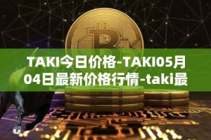 TAKI今日价格-TAKI05月04日最新价格行情-taki最新走势消息