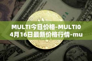 MULTI今日价格-MULTI04月16日最新价格行情-multichain最新走势消息